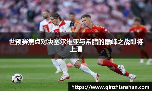 今年会世预赛焦点对决塞尔维亚与希腊的巅峰之战即将上演