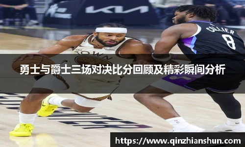 今年会勇士与爵士三场对决比分回顾及精彩瞬间分析