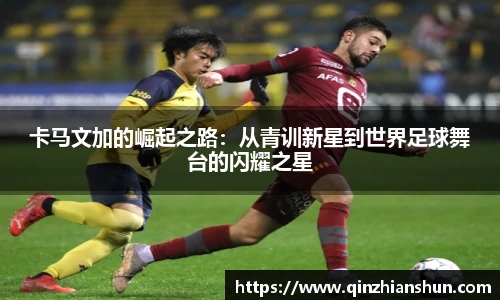 今年会卡马文加的崛起之路：从青训新星到世界足球舞台的闪耀之星