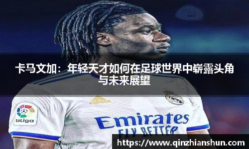 今年会卡马文加：年轻天才如何在足球世界中崭露头角与未来展望